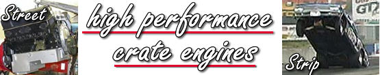 High performance crate engines for street, strip . Small blocks, big blocks, stroker kits and more...